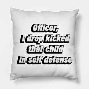 Officer, I drop kicked that child in self defense Pillow