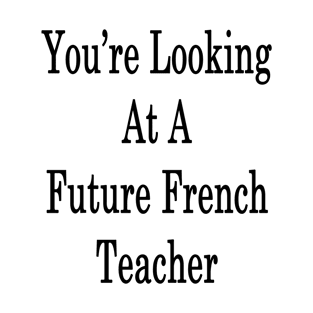 You're Looking At A Future French Teacher T-Shirt