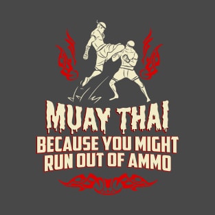 Muay Thai Kickboxing Because You Might Run Out Of Ammo Funny T-Shirt T-Shirt