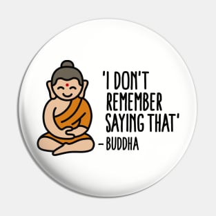 I don't remember saying that -Buddha Pin