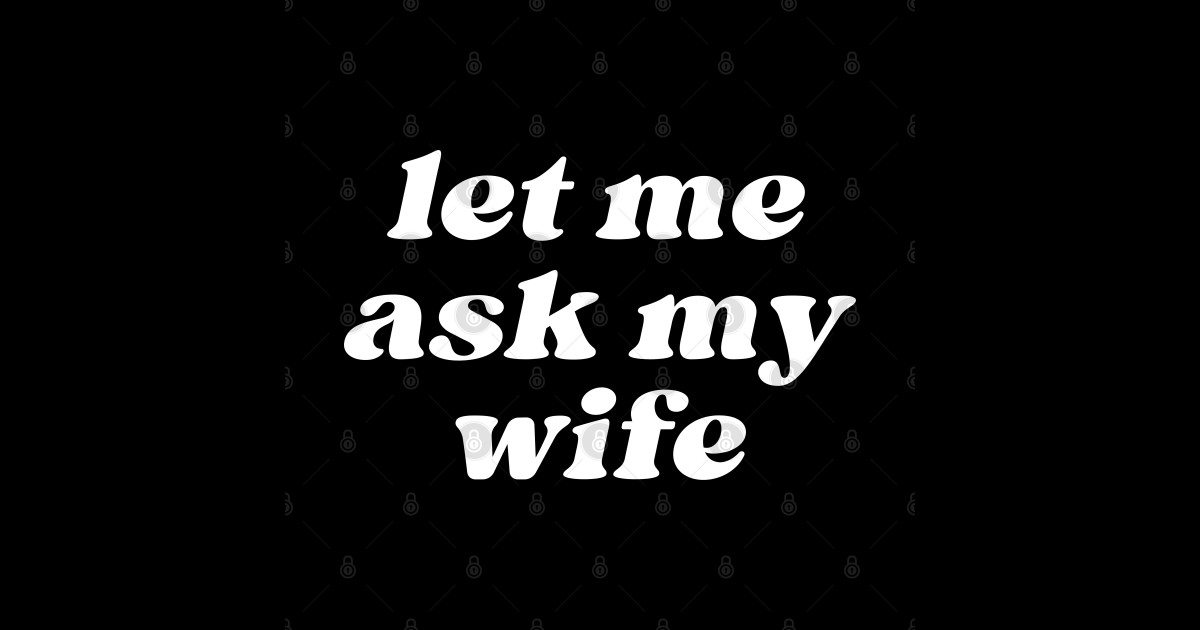 Let Me Ask My Wife Let Me Ask My Wife T Shirt Teepublic