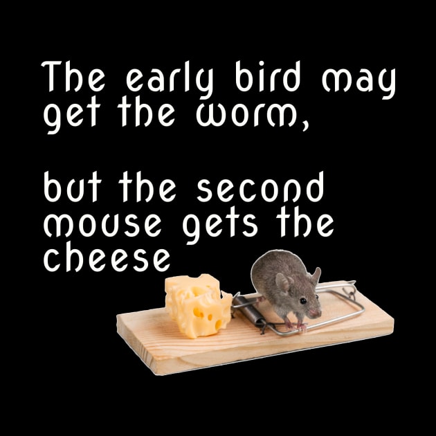 The early bird may get the worm, but the second mouse gets the cheese by DnJ Designs