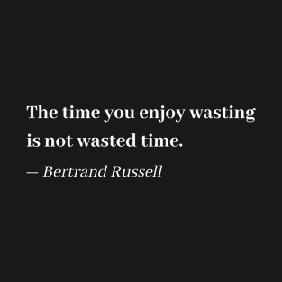 Bertrand Russell - The Time You Enjoy Wasting is Not Wasted Time (white) T-Shirt