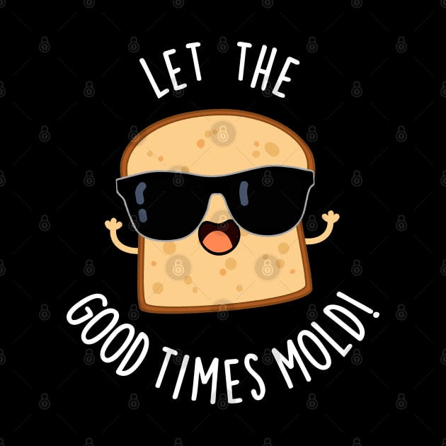 Let The Good Times Mold Funny Bread Puns by punnybone