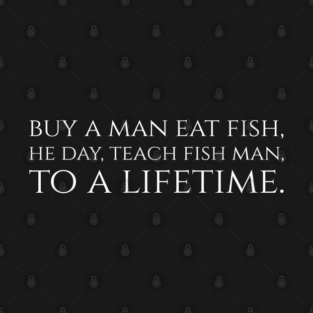 Buy a man eat fish, he day, teach fish man, to a lifetime. by Styr Designs