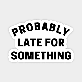 Probably Late For Something. Funny Sarcastic Quote. Magnet