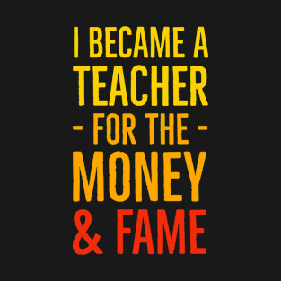 I Became A Teacher For The Money And Fame T-Shirt