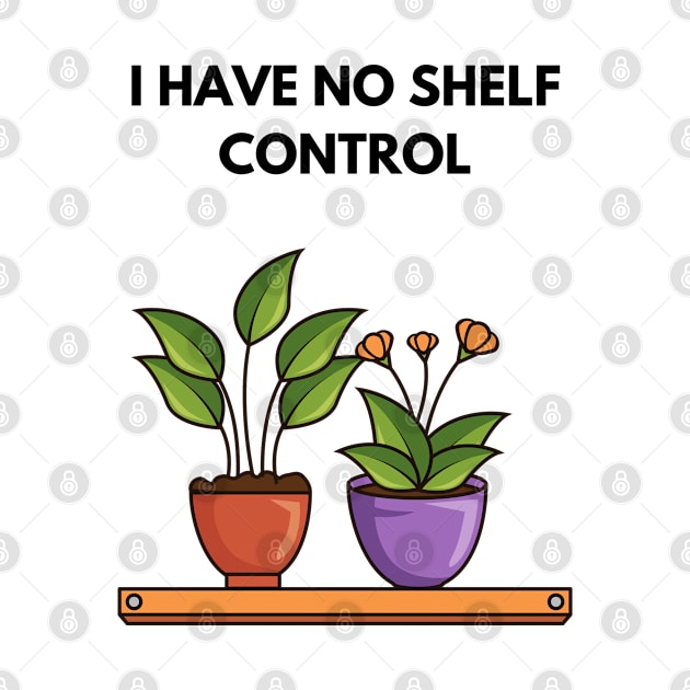 I Have No Shelf Control Plant Lover Plant Mom Plants by olivetees