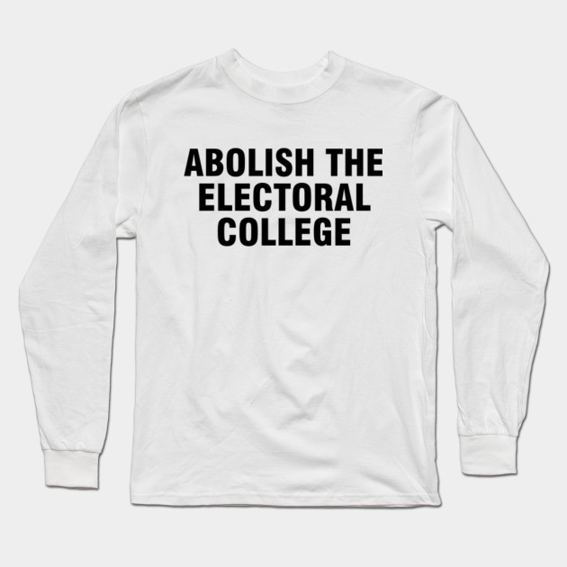 Abolish The Electoral College Abolish The Electoral College Long Sleeve T Shirt Teepublic