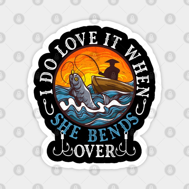 I Do Love It When She Bends Over Fishing Fisherman Humor Magnet by alcoshirts