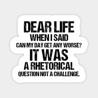Dear Life When I Said Can My Day Get Any Worse It Was A Rhetorical Question Not A Challenge Magnet
