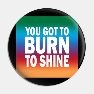 You Got to Burn to Shine If you are not sure, check out our FAQ. Pin