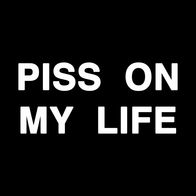 PISS ON MY LIFE by TheCosmicTradingPost