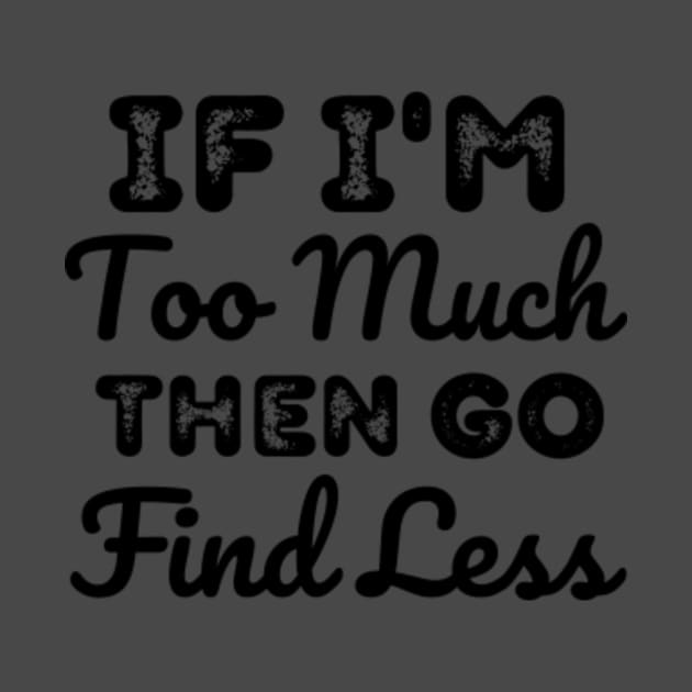 If-I'm-too-much-then-go-find-less by Alexa