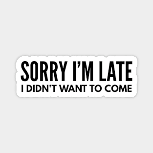 Sorry I'm Late I Didn't Want To Come - Funny Sayings Magnet