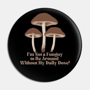 I'm Not a Fun-guy to be around without my Daily Dose Magic Mushroom Pin