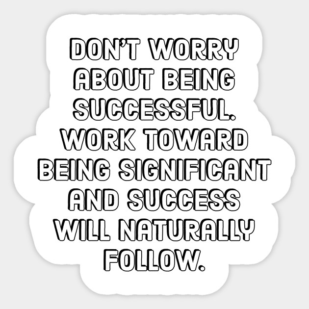 Entrepreneur Quotes Don T Worry About Being Successful But Work Toward Being Significant And The Success Will Naturally Follow Entrepreneur Quotes Sticker Teepublic