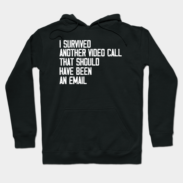 I Survived Another Video Call That Should Have Been An Email Video Call Hoodie Teepublic I Survived Another Video Call That Should Have Been An Email Video Call Hoodie Teepublic