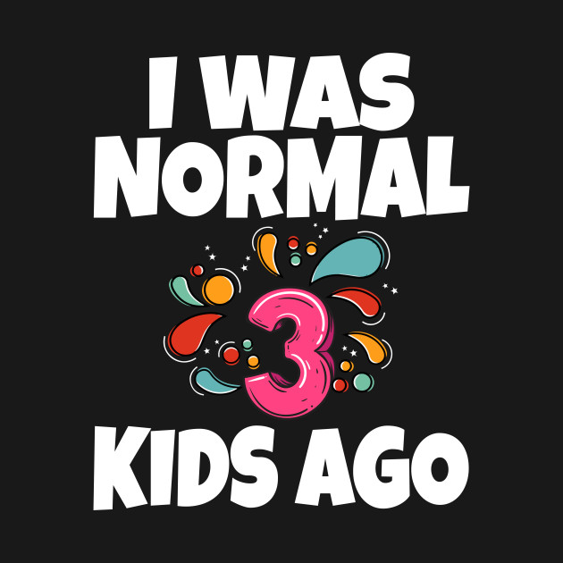 Discover I Was Normal Three Kids Ago - I Was Normal Three Kids Ago - T-Shirt