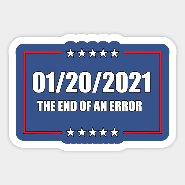 01 20 2021 The End Of An Error Anti Trump Sticker Teepublic