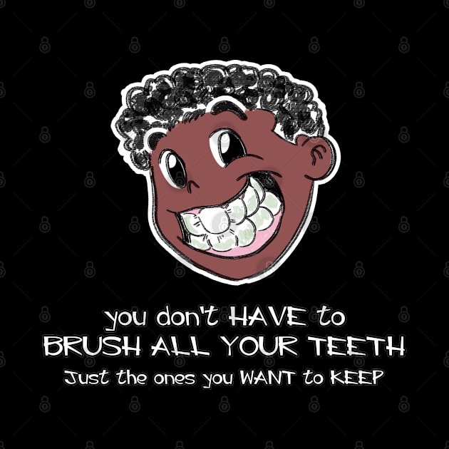 You Don't Have To Brush All Your Teeth, Just The Ones You Want To Keep by Tokoku Design