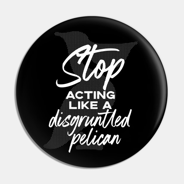 Stop Acting Like a Disgruntled Pelican - Schitt's Creek Pin by YourGoods