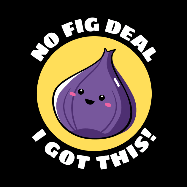 No Fig Deal I Got This | Fig Pun by Allthingspunny