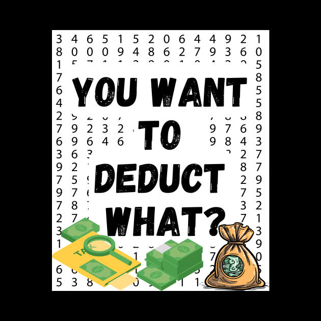 'You Want to Deduct What?' Shirt: Funny Tax Season Humor Tee for Accountants by Kibria1991