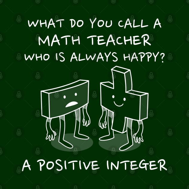 Math Teacher Gift - What do you call a math teacher who is always happy? A Positive Integer by RJS Inspirational Apparel