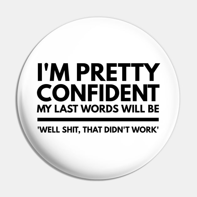 I'm Pretty Confident My Last Words Will Be 'Well Shit, That Didn't work' - Funny Sayings Pin by Textee Store