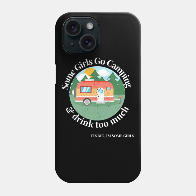 Some Girls Go Camping And Drink Too Much It's Me I'm Some Girls Phone Case by raeex