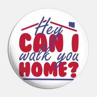 HEY CAN I WALK YOU HOME? Pin