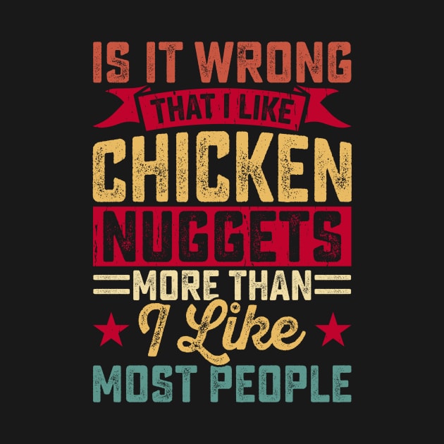 Is Wrong That I Like Chicken Nuggets More Than I Like Most People It T Shirt For Women Men by Xamgi