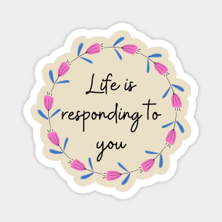 Life is responding to you Magnet