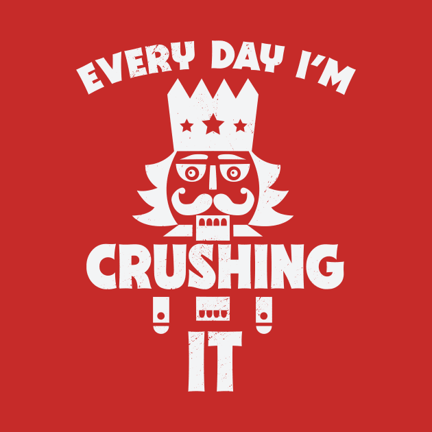Every Day I'm Crushing It // Funny Christmas Nutcracker by SLAG_Creative