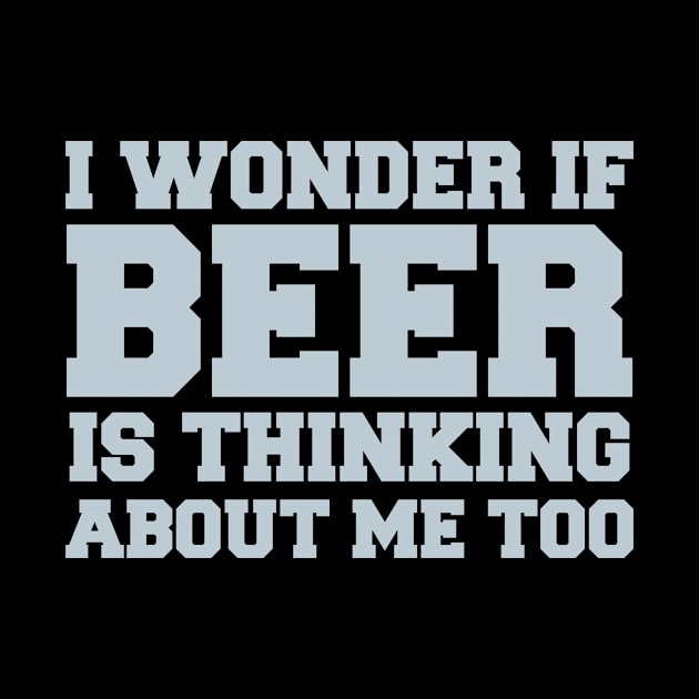 I Wonder If Beer Is Thinking About Me Too - Beer Lover by fromherotozero
