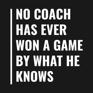 No Coach Won a Game By What He Knows T-Shirt