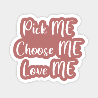 Pick Me, Choose Me, Love Me Magnet