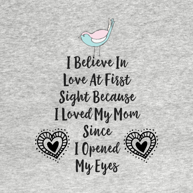 I Believe In Love At First Sight Because I Loved My Mom Since I Opened My Eyes Mothers Day Design Tank Top Teepublic