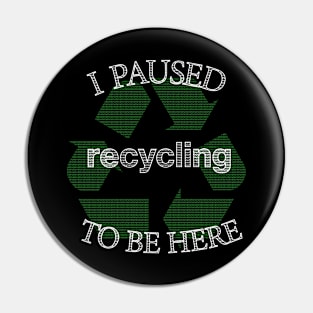 I Paused Recycling To Be Here  - Funny Eco Friendly Pin