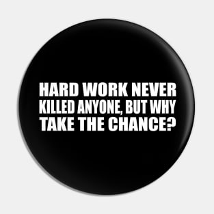 Hard work never killed anyone, but why take the chance Pin