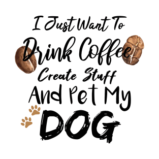 I Just Want To Drink Coffee Create Stuff And Pet My Dog T-Shirt