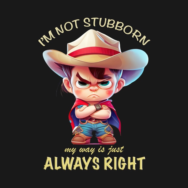 Cowboy I'm Not Stubborn My Way Is Just Always Right Cute Adorable Funny Quote by Cubebox