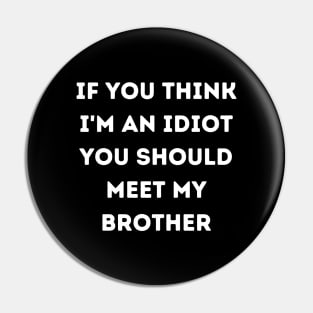 If You think i'm an idiot you should meet my brother Pin