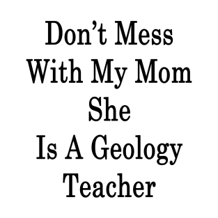 Don't Mess With My Mom She Is A Geology Teacher T-Shirt