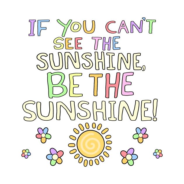 If You Can't See The Sunshine, BE The Sunshine! by Psych0kvltz