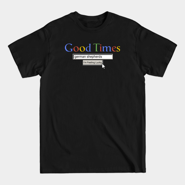 Disover Good Times German Shepherds - German Shepherds - T-Shirt