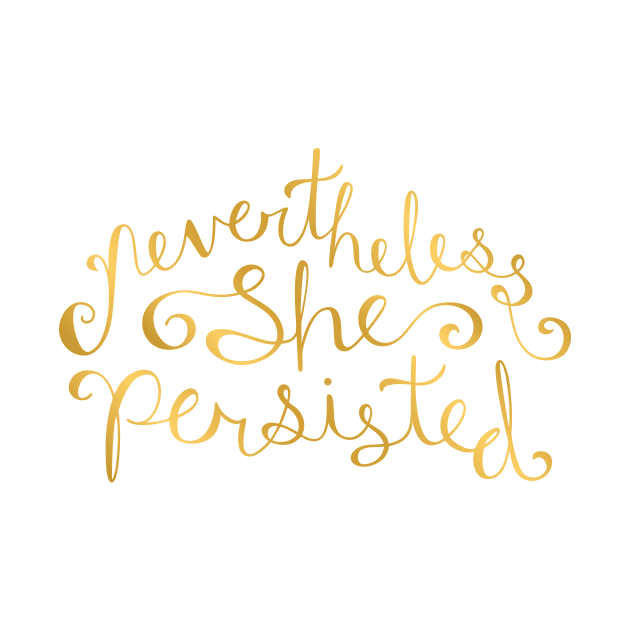 Nevertheless, She Persisted - Faux Gold Foil by sixhours