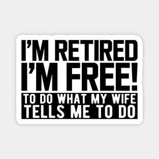 I'm retired I'm free! to do what my wife tells me to do Magnet