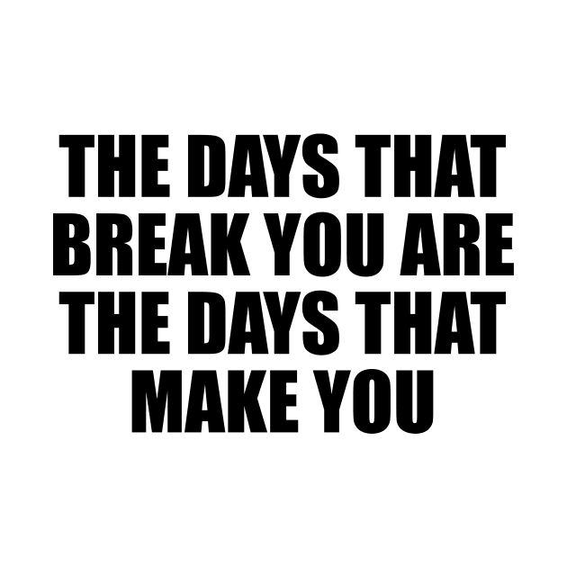 The days that break you are the days that make you by BL4CK&WH1TE 